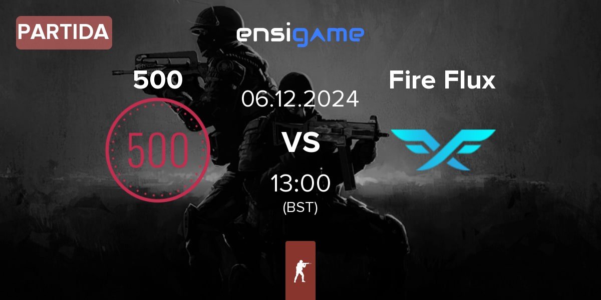 Partida 500 vs Fire Flux Esports Fire Flux | 06.12